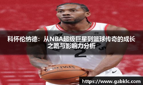 科怀伦纳德：从NBA超级巨星到篮球传奇的成长之路与影响力分析