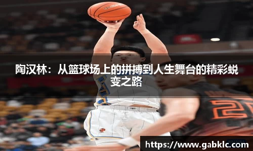 陶汉林：从篮球场上的拼搏到人生舞台的精彩蜕变之路