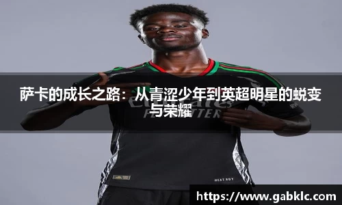 萨卡的成长之路：从青涩少年到英超明星的蜕变与荣耀