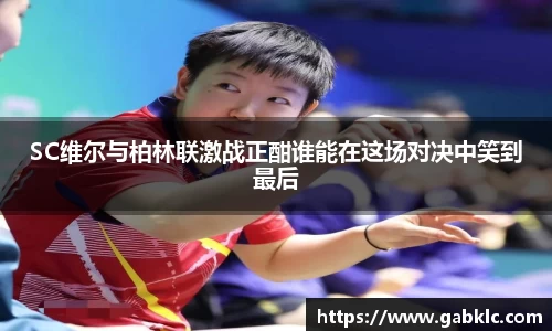 SC维尔与柏林联激战正酣谁能在这场对决中笑到最后